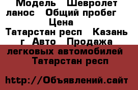  › Модель ­ Шевролет ланос › Общий пробег ­ 118 320 › Цена ­ 120 000 - Татарстан респ., Казань г. Авто » Продажа легковых автомобилей   . Татарстан респ.